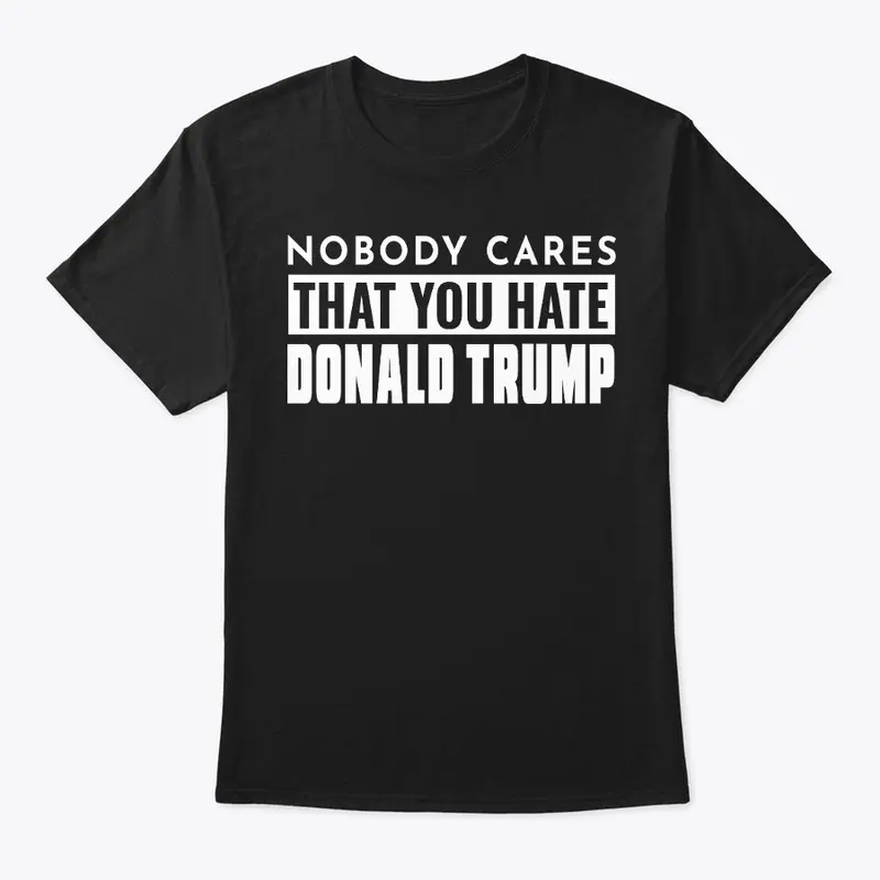 Nobody Cares That You Hate Donald Trump